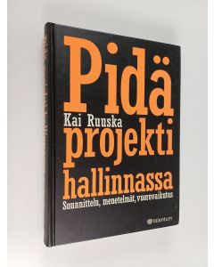 Kirjailijan Kai Ruuska käytetty kirja Pidä projekti hallinnassa : suunnittelu, menetelmät, vuorovaikutus
