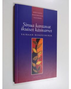 Kirjailijan Niilo Rauhala & Kirsti Aalto ym. käytetty kirja Sinua kantavat ikuiset käsivarret : sairaan rukouskirja