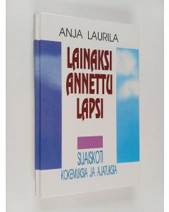 Kirjailijan Anja Laurila käytetty kirja Lainaksi annettu lapsi : sijaiskoti - kokemuksia ja ajatuksia