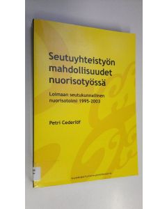 Kirjailijan Petri Cederlöf käytetty kirja Seutuyhteistyön mahdollisuudet nuorisotyössä : Loimaan seutukunnallinen nuorisotoimi 1995-2003 : laadullinen tapaustutkimus nuorisotyön seutuyhteistyöstä ja sen kehittämisestä 12 kunnan nuorisotyöntekijöiden ja al