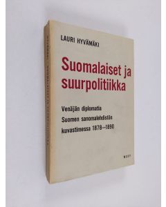 Kirjailijan Lauri Hyvämäki käytetty kirja Suomalaiset ja suurpolitiikka - venäjän diplomatia Suomen sanomalehdistön kuvastimessa 1878-1890