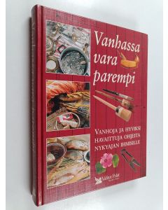 käytetty kirja Vanhassa vara parempi : vanhoja ja hyviksi havaittuja ohjeita nykyajan ihmisille