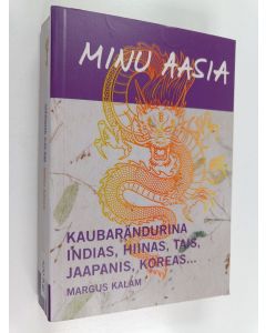 Kirjailijan Margus Kalam käytetty kirja Minu Aasia : kaubarändurina Indias, Hiinas, Tais, Jaapanis, Koreas
