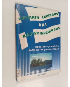 Kirjailijan Sari Taipale käytetty kirja Keisarin leikkaus vai keisarinleikkaus : opastusta ja ohjeita äidinkielen yo-aineeseen