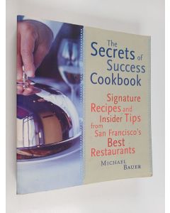 Kirjailijan Michael Bauer käytetty kirja The Secrets of Success Cookbook - Signature Recipes and Insider Tips from San Francisco's Best Restaurants