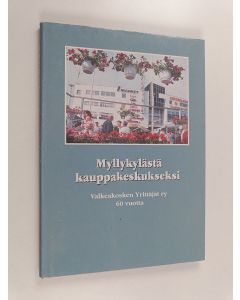 käytetty kirja Myllykylästä kauppakeskukseksi : Valkeakosken yrittäjät ry. 60 vuotta