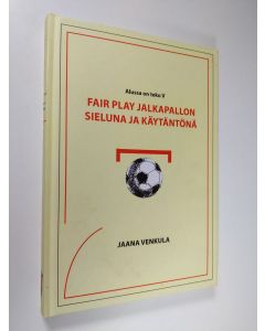 Kirjailijan Jaana Venkula käytetty kirja Fair play jalkapallon sieluna ja käytäntönä