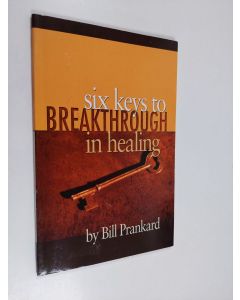 Kirjailijan Bill Prankard käytetty kirja Six Keys to Breakthrough in Healing