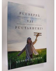 Kirjailijan Alison Gopnik uusi kirja Puuseppä vai puutarhuri? : vanhemmuuden suorittamisesta onnellisen lapsuuden tukemiseen - Vanhemmuuden suorittamisesta onnellisen lapsuuden tukemiseen (UUSI)