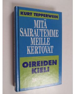 Kirjailijan Kurt Tepperwein käytetty kirja Mitä sairautemme meille kertovat : oireiden kieli
