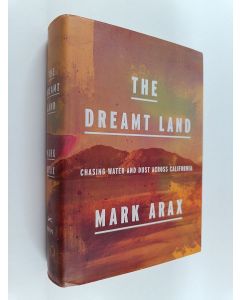 Kirjailijan Mark Arax käytetty kirja The Dreamt Land - Chasing Water and Dust Across California