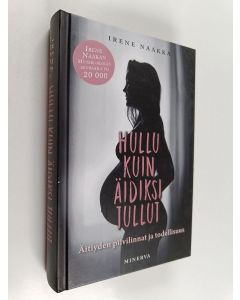 Kirjailijan Irene Naakka käytetty kirja Hullu kuin äidiksi tullut : äitiyden pilvilinnat ja todellisuus