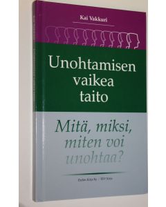 Kirjailijan Kai Vakkuri käytetty kirja Unohtamisen vaikea taito : mitä, miksi, miten voi unohtaa