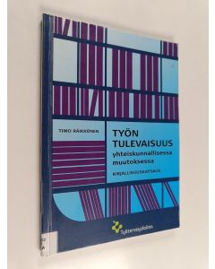 Kirjailijan Timo Räikkönen käytetty kirja Työn tulevaisuus yhteiskunnallisessa muutoksessa : kirjallisuuskatsaus