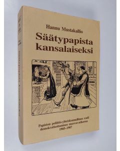 Kirjailijan Hannu Mustakallio käytetty kirja Säätypapista kansalaiseksi  : papiston poliittis-yhteiskunnallinen rooli demokratisoitumisen murrosvaiheessa 1905-1907