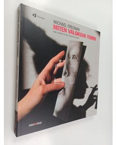 Kirjailijan Michael Freeman käytetty kirja Miten valokuva toimii : näe, tulkitse ja opi mestarikuvaajilta