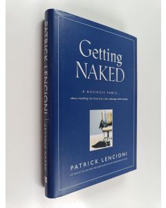 Kirjailijan Patrick Lencioni käytetty kirja Getting naked : a business fable about shedding the three fears that sabotage client loyalty