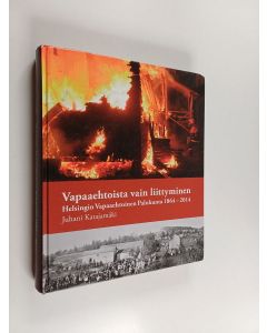 Kirjailijan Juhani Katajamäki käytetty kirja Vapaaehtoista vain liittyminen : Helsingin Vapaaehtoinen Palokunta 1864-2014