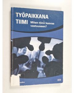 Kirjailijan Liisa Huusko käytetty kirja Työpaikkana tiimi : miten tiimi kasvaa vastuuseen? - Miten tiimi kasvaa vastuuseen?
