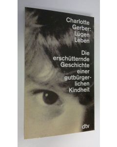 Kirjailijan Charlotte Gerber käytetty kirja Lugen Leben : Die erschutternde Geschichte einer gutburgerlichen Kindheit (ERINOMAINEN)
