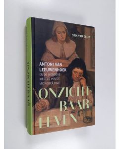 Kirjailijan Dirk van Delft käytetty kirja Onzichtbaar leven. Antoni van Leeuwenhoek en de wondere wereld van de microbiologie