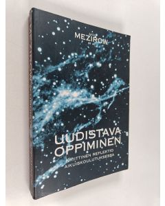 Kirjailijan Jack ym. Mezirow käytetty kirja Uudistava oppiminen : kriittinen reflektio aikuiskoulutuksessa