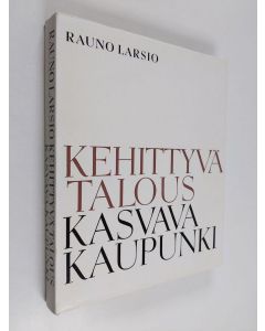 Kirjailijan Rauno Larsio käytetty kirja Kehittyvä talous - kasvava kaupunki : Helsingin kauppakamarin 50-vuotisen toiminnan taustaa