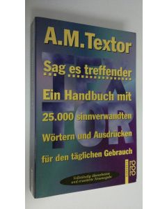 Kirjailijan A. M. Textor käytetty kirja Sag es treffender : Ein Handbuch mit 25.000 sinnverwandten Wörtern und Ausdrucken fur den täglichen Gedrauch
