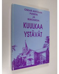 käytetty kirja Kuulkaa ystävät : Oskar Antolan puheita ja rukouksia