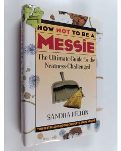 Kirjailijan Sandra Felton käytetty kirja How Not to Be a Messie : The Ultimate Guide for the Neatness-Challenged