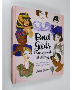 Kirjailijan Ann Shen käytetty kirja Bad girls throughout history : 100 remarkable women who changed the world - Hundred remarkable women who changed the world