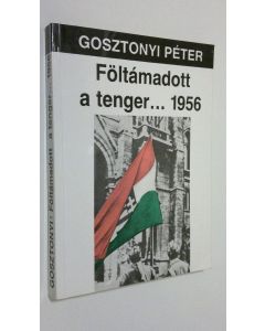 Kirjailijan Gosztonyi Peter käytetty kirja Föltamadott a tenger... 1956 : a maguar oktober törtenete