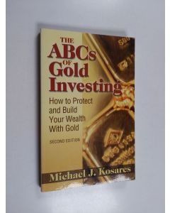Kirjailijan Michael J. Kosares käytetty kirja The ABCs of Gold Investing - How to Protect and Build Your Wealth with Gold