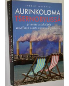 Kirjailijan Andrew Blackwell käytetty kirja Aurinkoloma Tsernobylissä ja muita seikkailuja maailman saastuneimmissa paikoissa