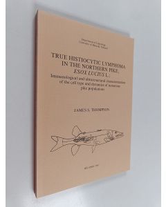 Kirjailijan James S. Thompson käytetty kirja True histiocyclitic lymphoma in the northern pike, esoxlucius l.: immunological and ultrastructural characterization of the cell type and dynamics of tumorous pike populations
