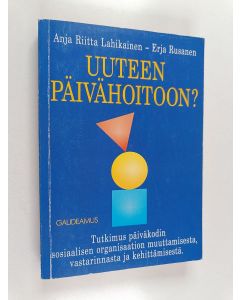 Kirjailijan Anja Riitta Lahikainen käytetty kirja Uuteen päivähoitoon? : tutkimus päiväkodin sosiaalisen organisaation muuttamisesta, vastarinnasta ja kehittämisestä