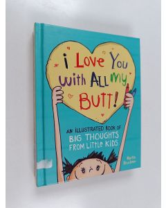 Kirjailijan Martin Bruckner käytetty kirja I Love You with All My Butt! : An Illustrated Book of Big Thoughts from Little Kids