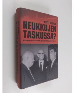 Kirjailijan Antti Kujala käytetty kirja Neukkujen taskussa : Kekkonen, suomalaiset puolueet ja Neuvostoliitto 1956-1971