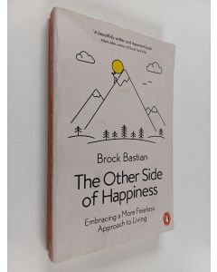 Kirjailijan Brock Bastian käytetty kirja The other side of happiness : Embracing a more fearless approach to living