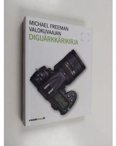 Kirjailijan Michael Freeman käytetty kirja Valokuvaajan digijärkkärikirja : välttämätön opas saadaksesi kaiken hyödyn järjestelmäkamerastasi