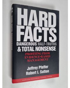 Kirjailijan Robert I. Sutton & Jeffrey Pfeffer käytetty kirja Hard facts, dangerous half-truths, and total nonsense : profiting from evidence-based management