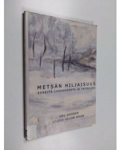 Kirjailijan Anu Ahonen käytetty kirja Metsän hiljaisuus : esseitä luovuudesta ja taiteesta