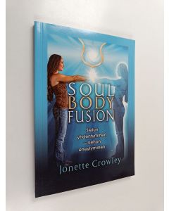 Kirjailijan Jonette Crowley käytetty kirja Soul Body Fusion : sielun yhdentyminen, kehon eheytyminen
