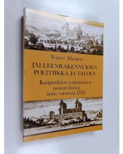 Kirjailijan Voitto Ahonen käytetty kirja jälleenrakennuksen politiikka ja talous : kaupunkien toipuminen isostavihasta noin vuoteen 1740