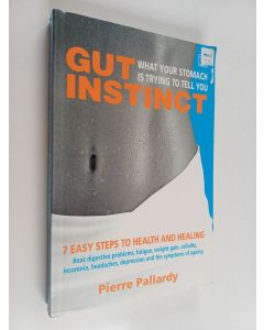 Kirjailijan Pierre Pallardy käytetty kirja Gut Instinct - What Your Stomach is Trying to Tell You : 7 Easy Steps to Health and Healing