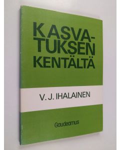 Kirjailijan V. J. Ihalainen käytetty kirja Kasvatuksen kentältä : kasvatuksesta kotona ja koulussa