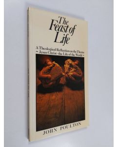 Kirjailijan John Poulton käytetty kirja The feast of life : a theological reflection on the theme "Jesus Christ - the life of the world"