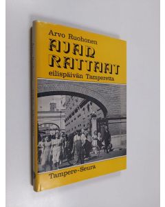 Kirjailijan Arvo Ruohonen käytetty kirja Ajan rattaat : eilispäivän Tamperetta : Tamperelaiset kertovat työstään ja sattumuksistaan