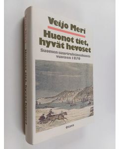 Kirjailijan Veijo Meri käytetty kirja Huonot tiet, hyvät hevoset : Suomen suuriruhtinaskunta vuoteen 1870