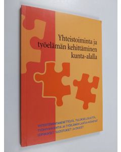 käytetty kirja Yhteistoiminta ja työelämän kehittäminen kunta-alalla : yhteistoimintamenettelyä, tuloksellisuutta, työhyvinvointia ja työelämän laatua koskevat sopimukset, suositukset ja ohjeet